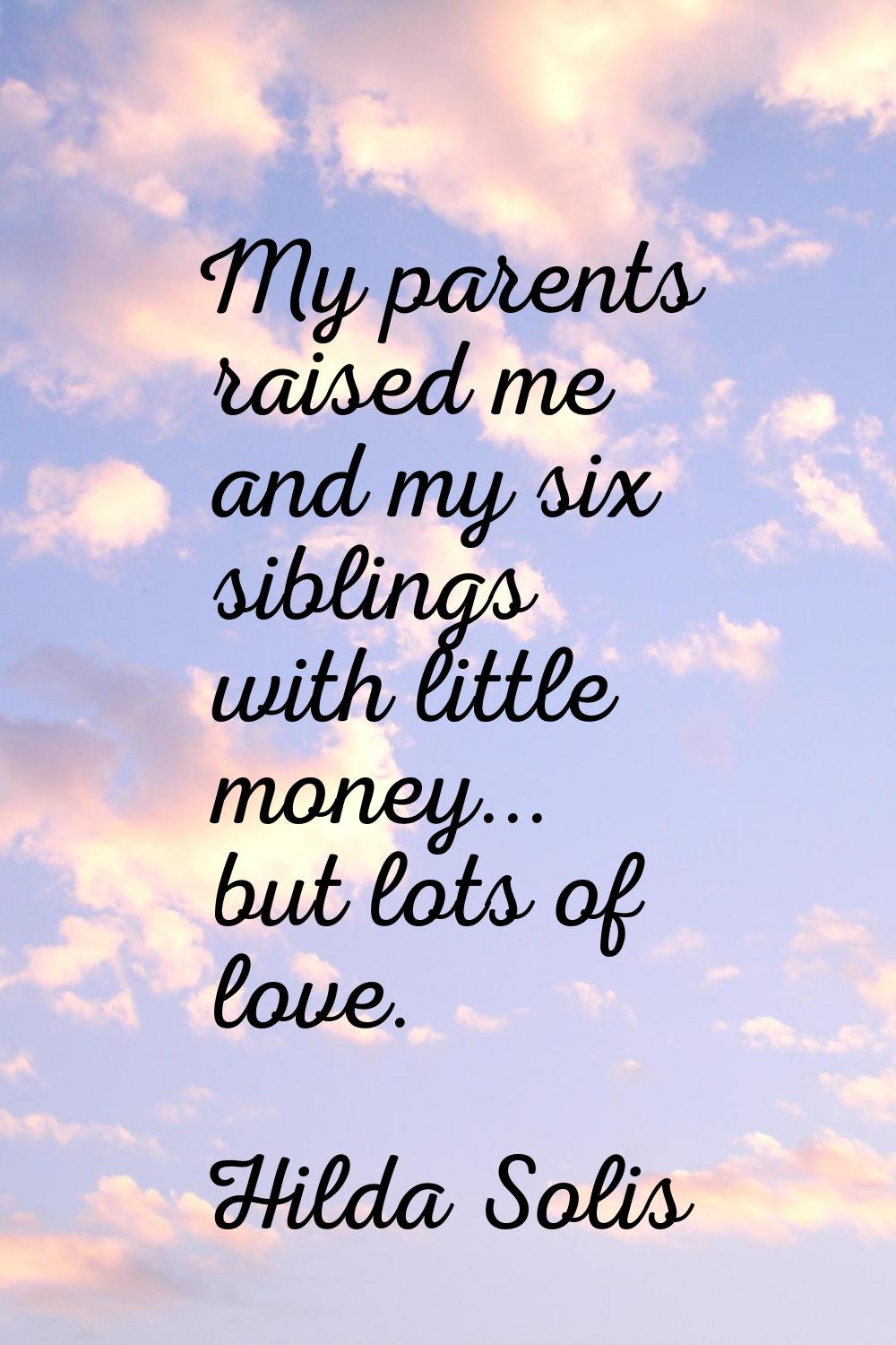 My parents raised me and my six siblings with little money... but lots of love.