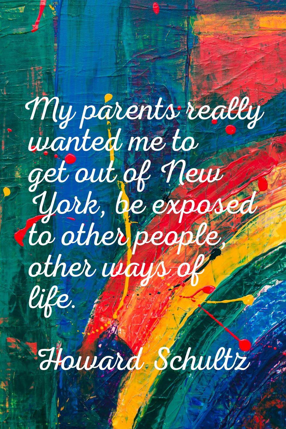 My parents really wanted me to get out of New York, be exposed to other people, other ways of life.