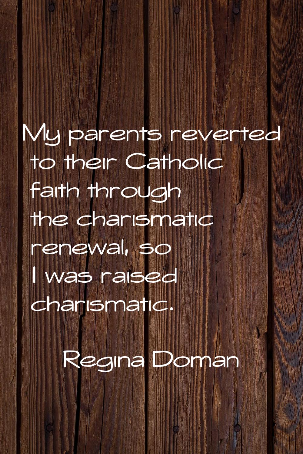 My parents reverted to their Catholic faith through the charismatic renewal, so I was raised charis