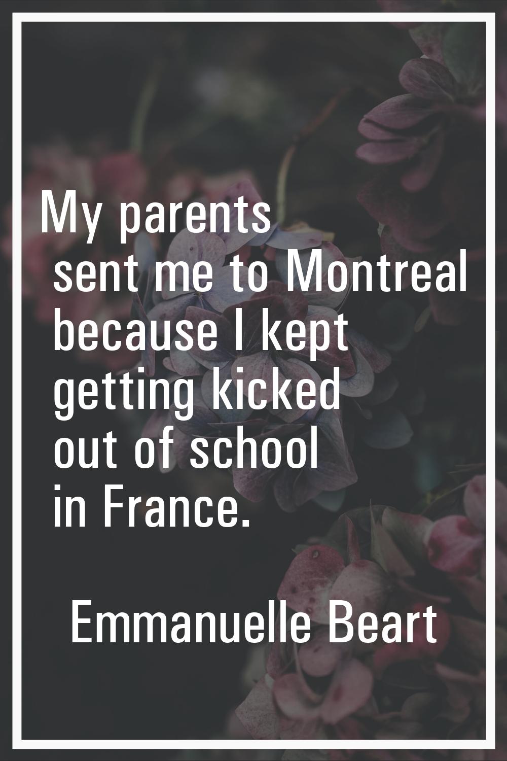 My parents sent me to Montreal because I kept getting kicked out of school in France.