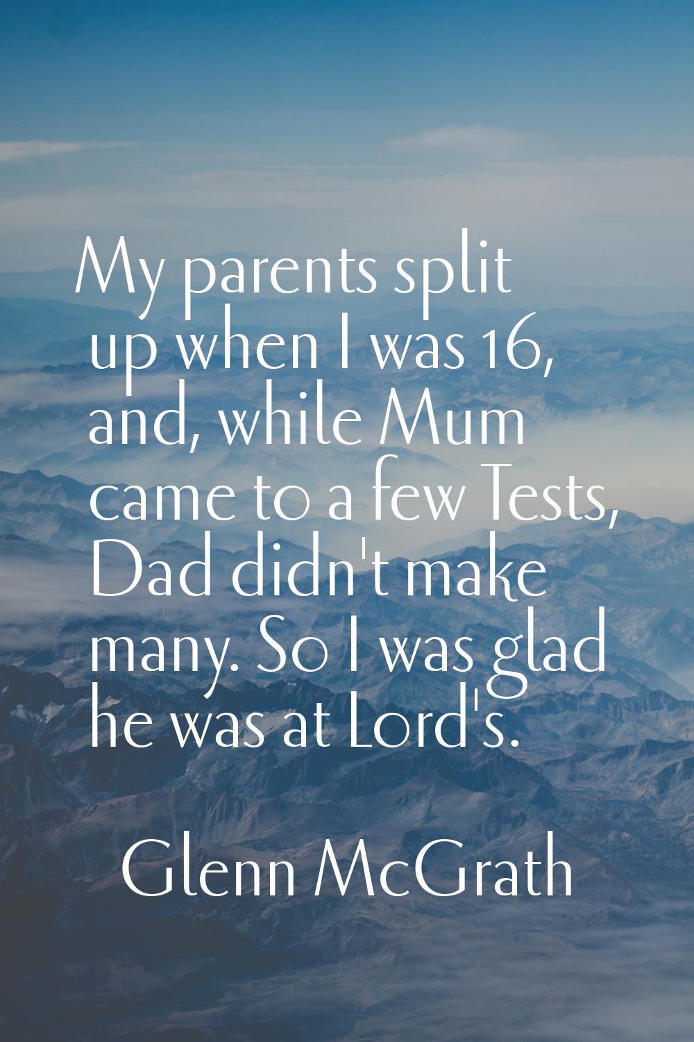 My parents split up when I was 16, and, while Mum came to a few Tests, Dad didn't make many. So I w