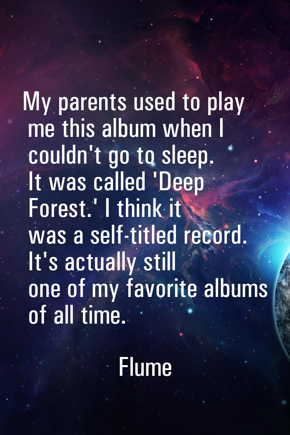 My parents used to play me this album when I couldn't go to sleep. It was called 'Deep Forest.' I t