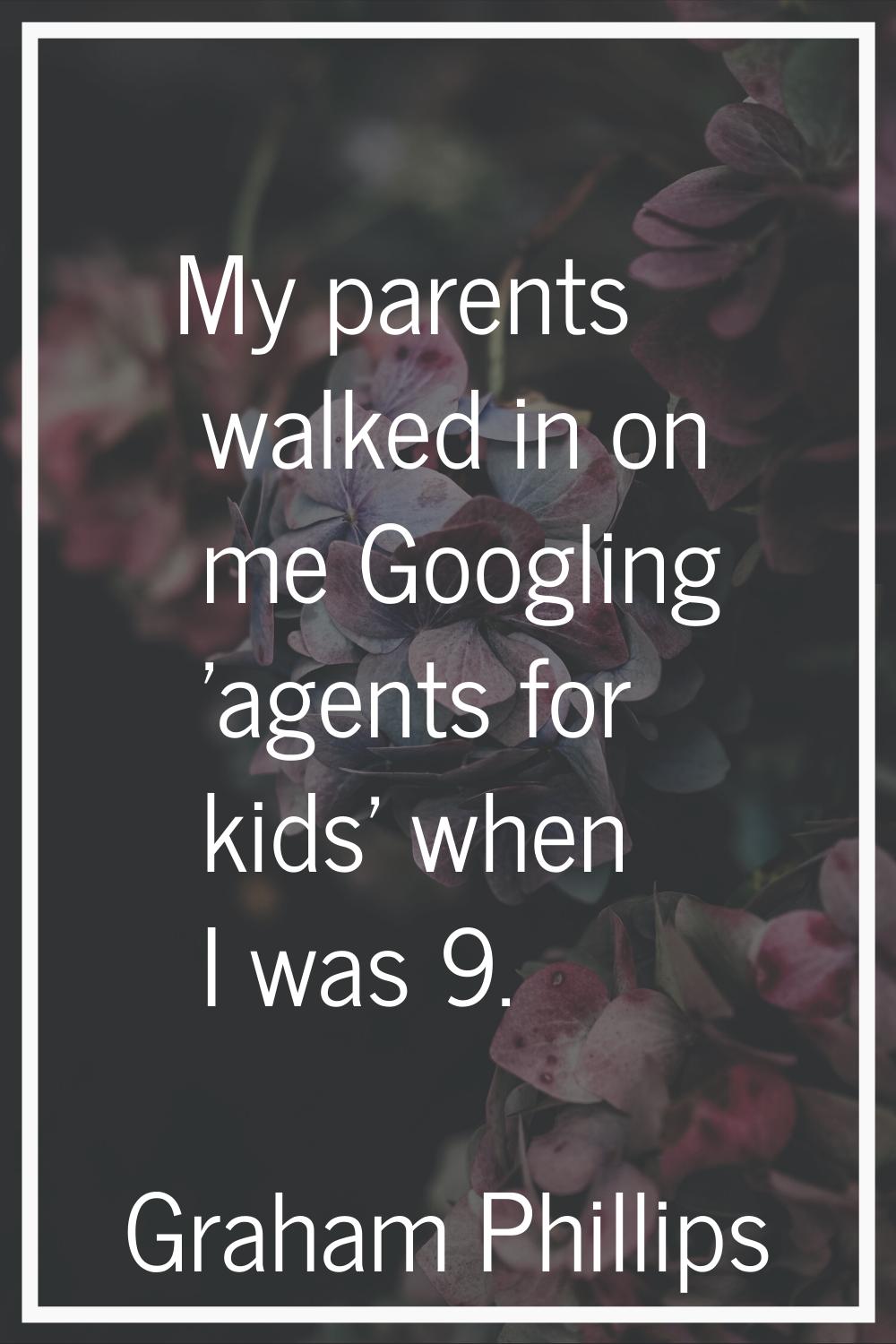 My parents walked in on me Googling 'agents for kids' when I was 9.