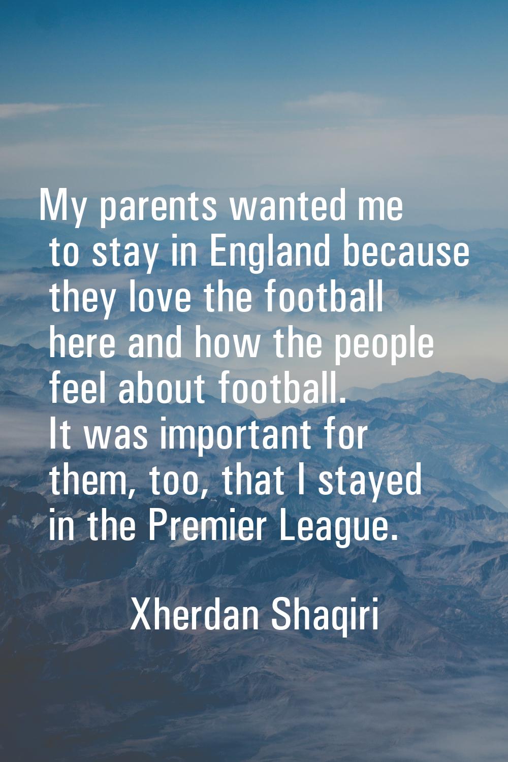 My parents wanted me to stay in England because they love the football here and how the people feel