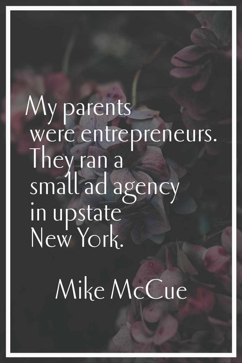 My parents were entrepreneurs. They ran a small ad agency in upstate New York.
