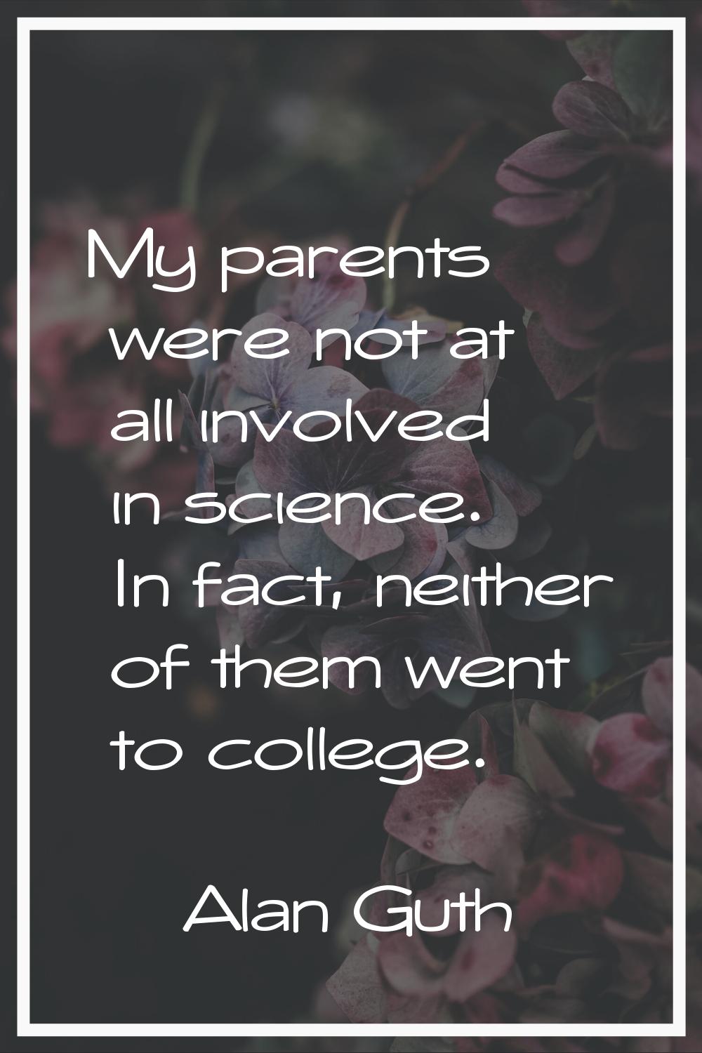 My parents were not at all involved in science. In fact, neither of them went to college.