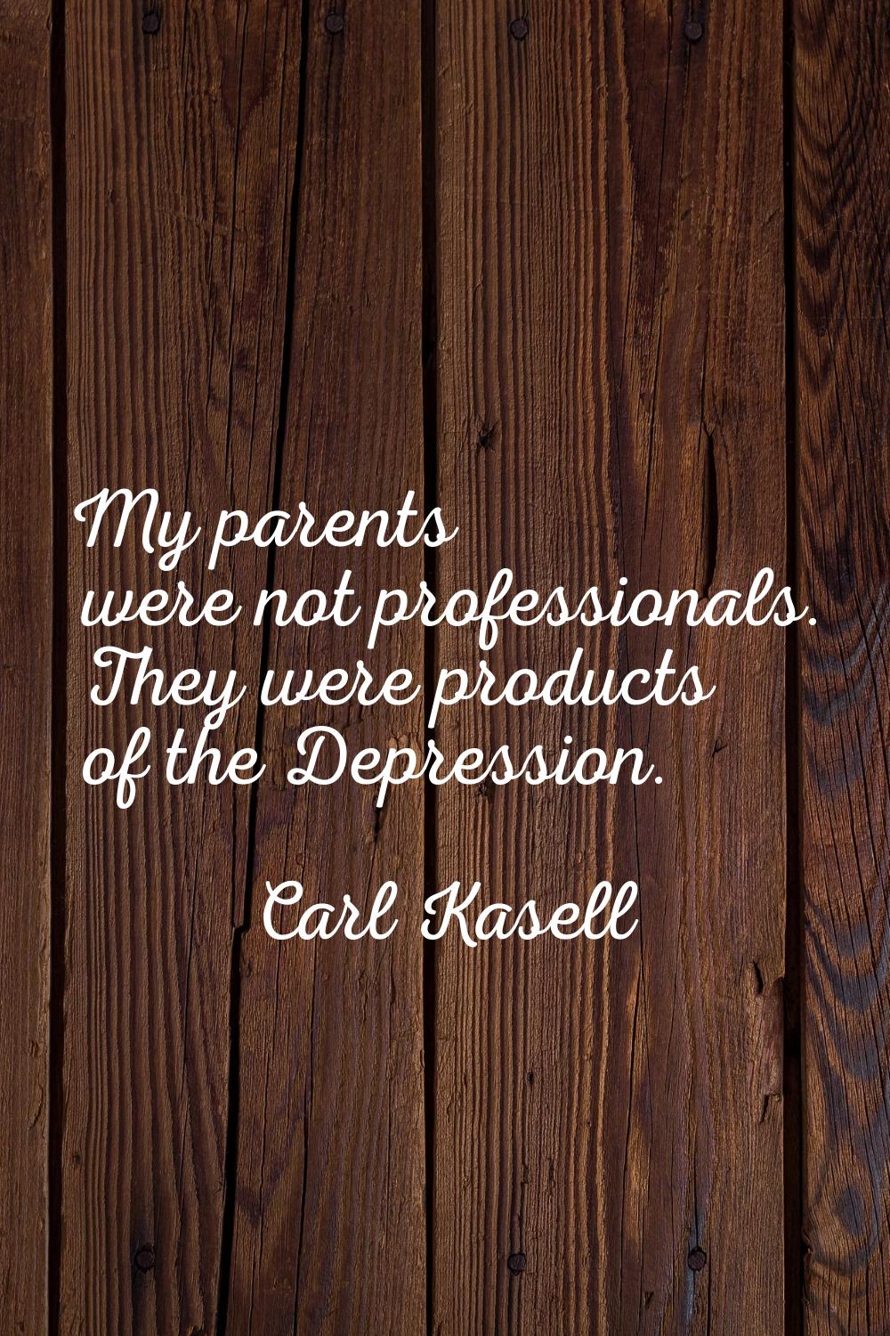 My parents were not professionals. They were products of the Depression.