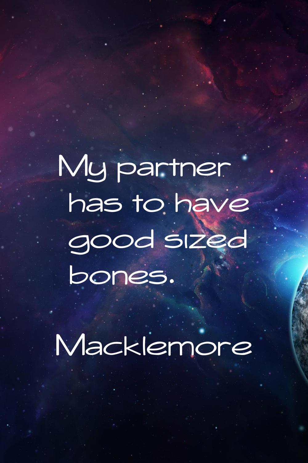 My partner has to have good sized bones.