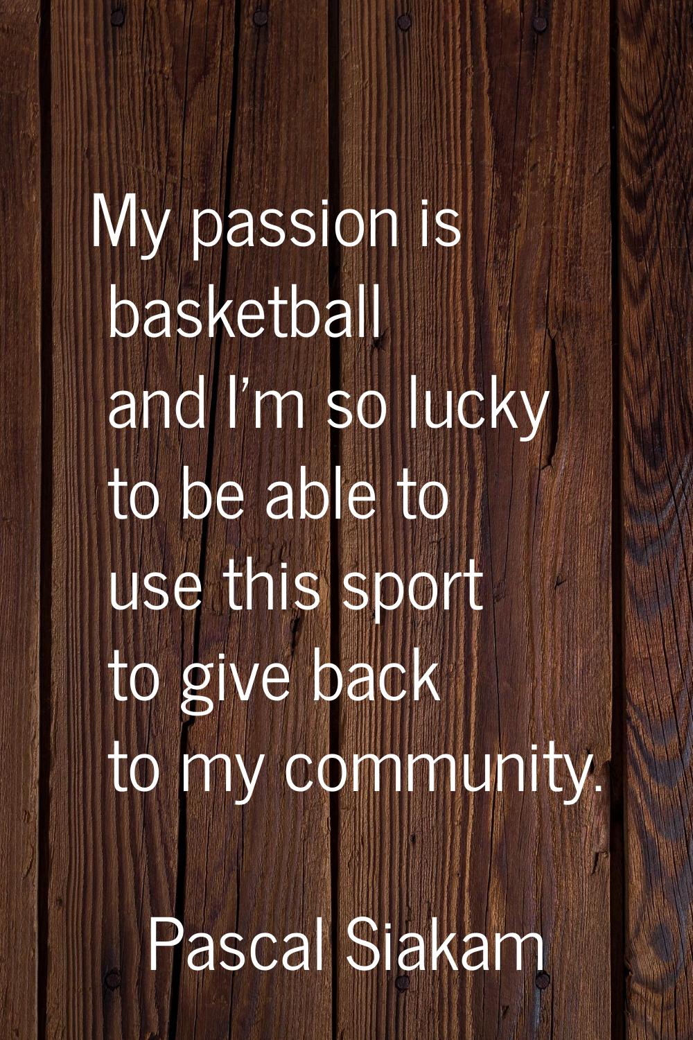My passion is basketball and I'm so lucky to be able to use this sport to give back to my community