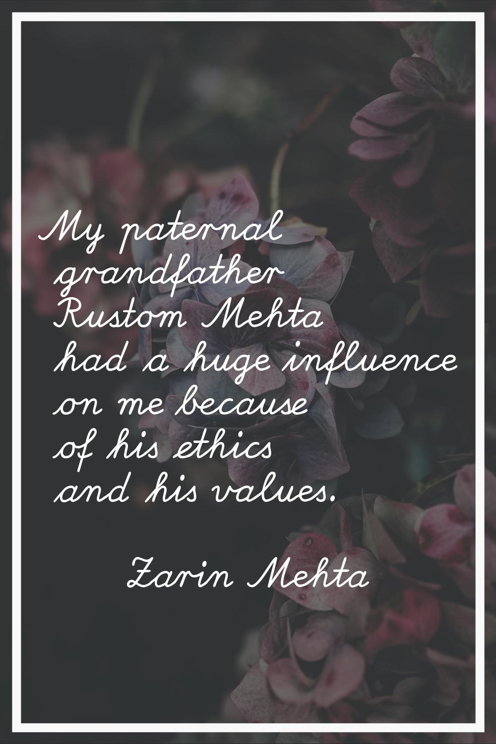 My paternal grandfather Rustom Mehta had a huge influence on me because of his ethics and his value