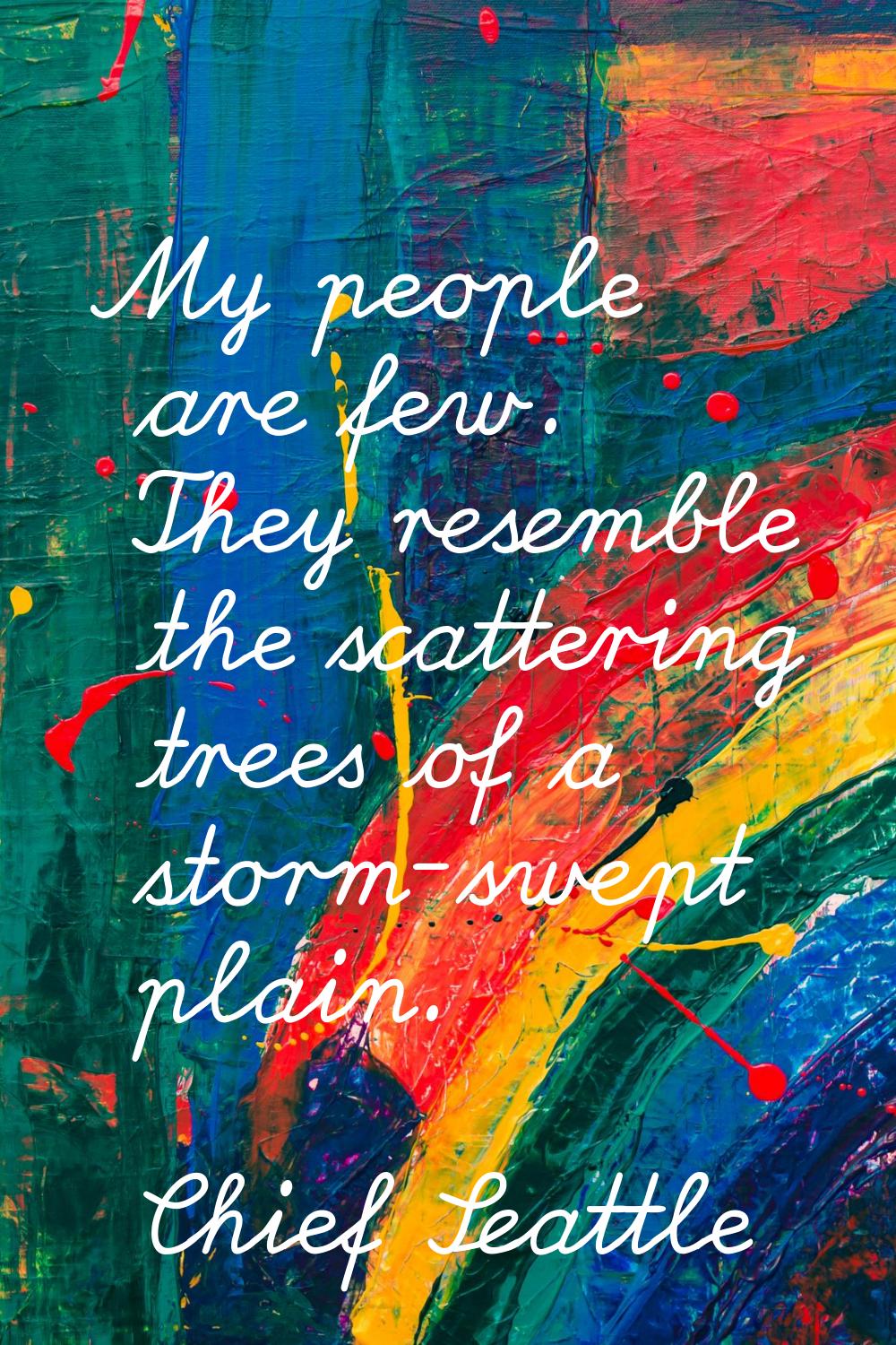 My people are few. They resemble the scattering trees of a storm-swept plain.