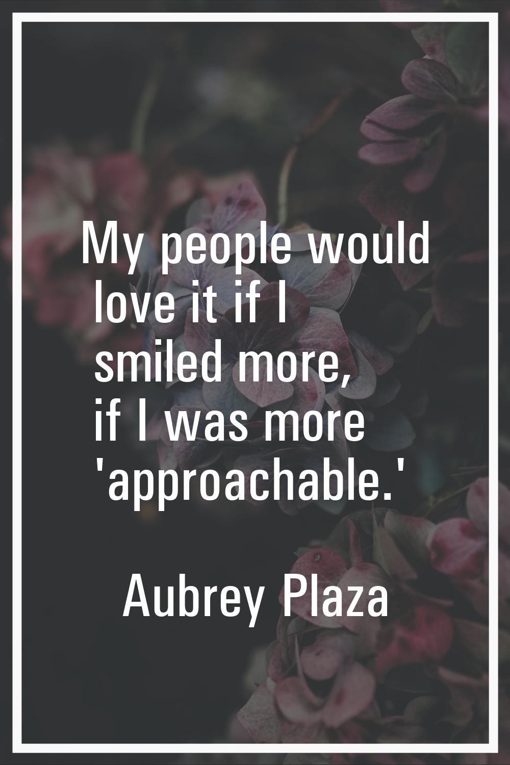 My people would love it if I smiled more, if I was more 'approachable.'