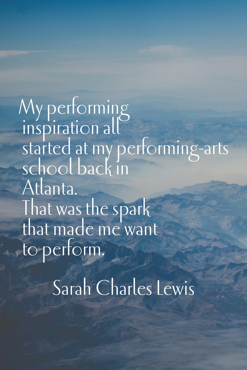 My performing inspiration all started at my performing-arts school back in Atlanta. That was the sp