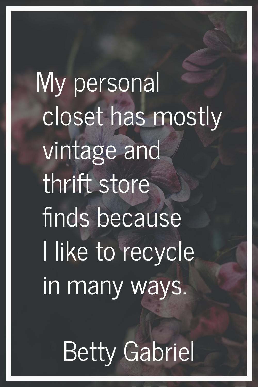 My personal closet has mostly vintage and thrift store finds because I like to recycle in many ways