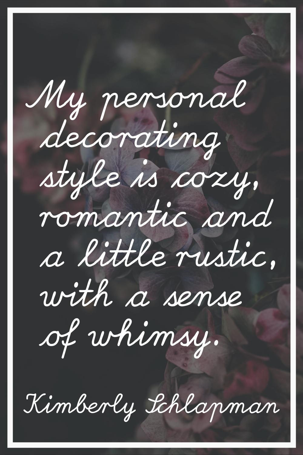 My personal decorating style is cozy, romantic and a little rustic, with a sense of whimsy.
