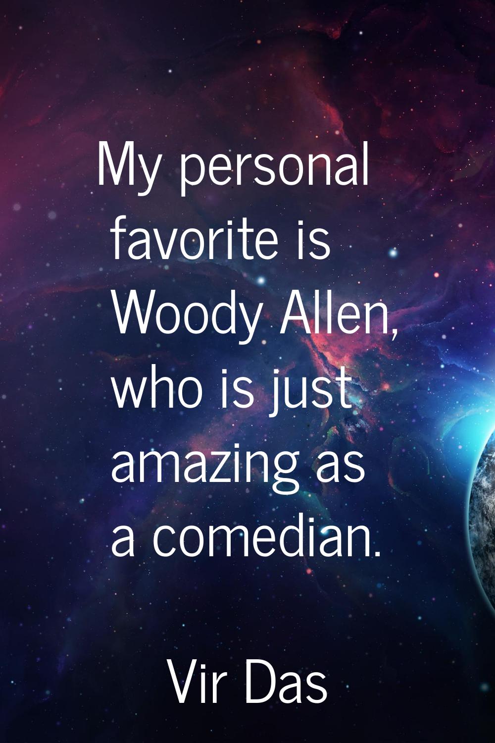 My personal favorite is Woody Allen, who is just amazing as a comedian.