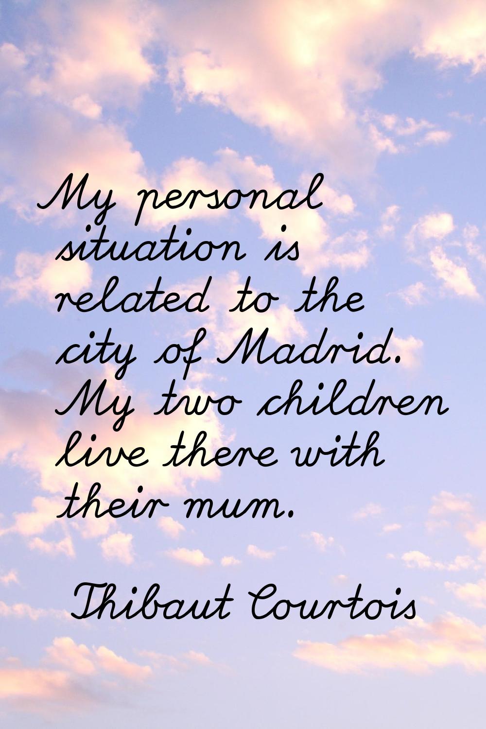 My personal situation is related to the city of Madrid. My two children live there with their mum.