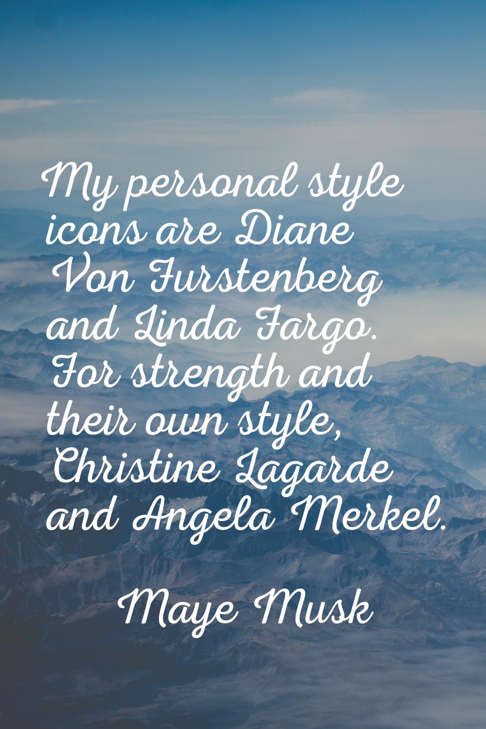 My personal style icons are Diane Von Furstenberg and Linda Fargo. For strength and their own style