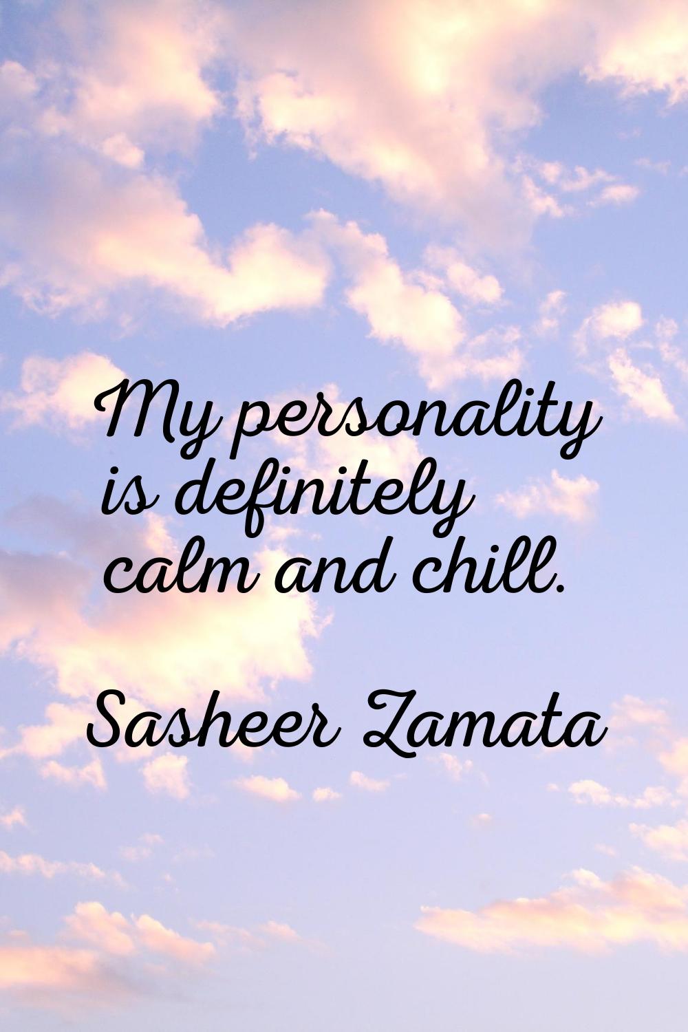 My personality is definitely calm and chill.