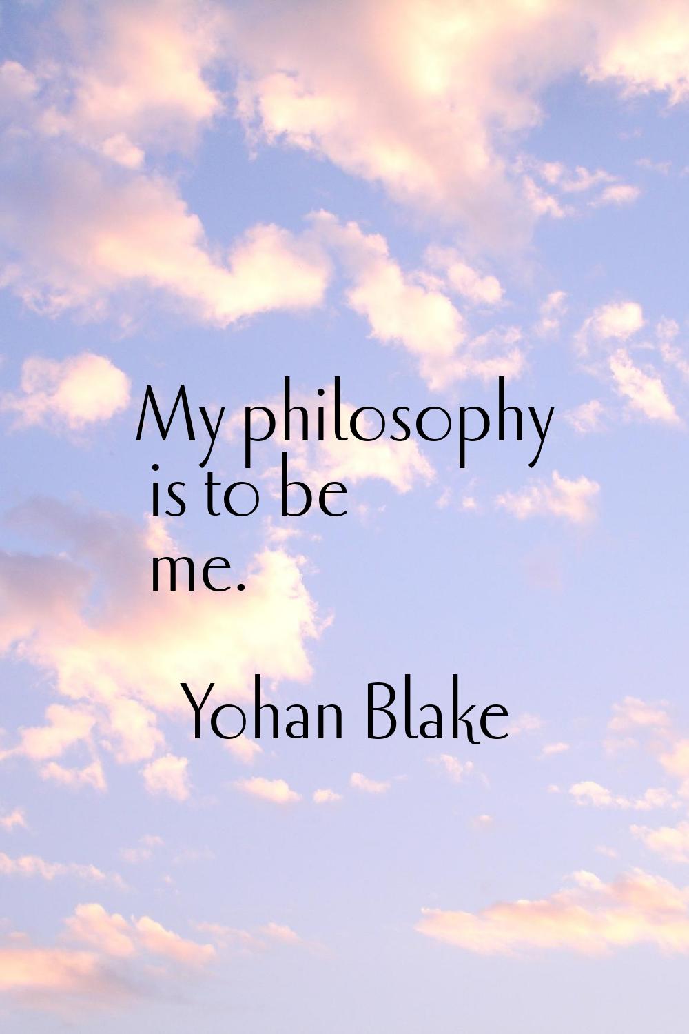 My philosophy is to be me.