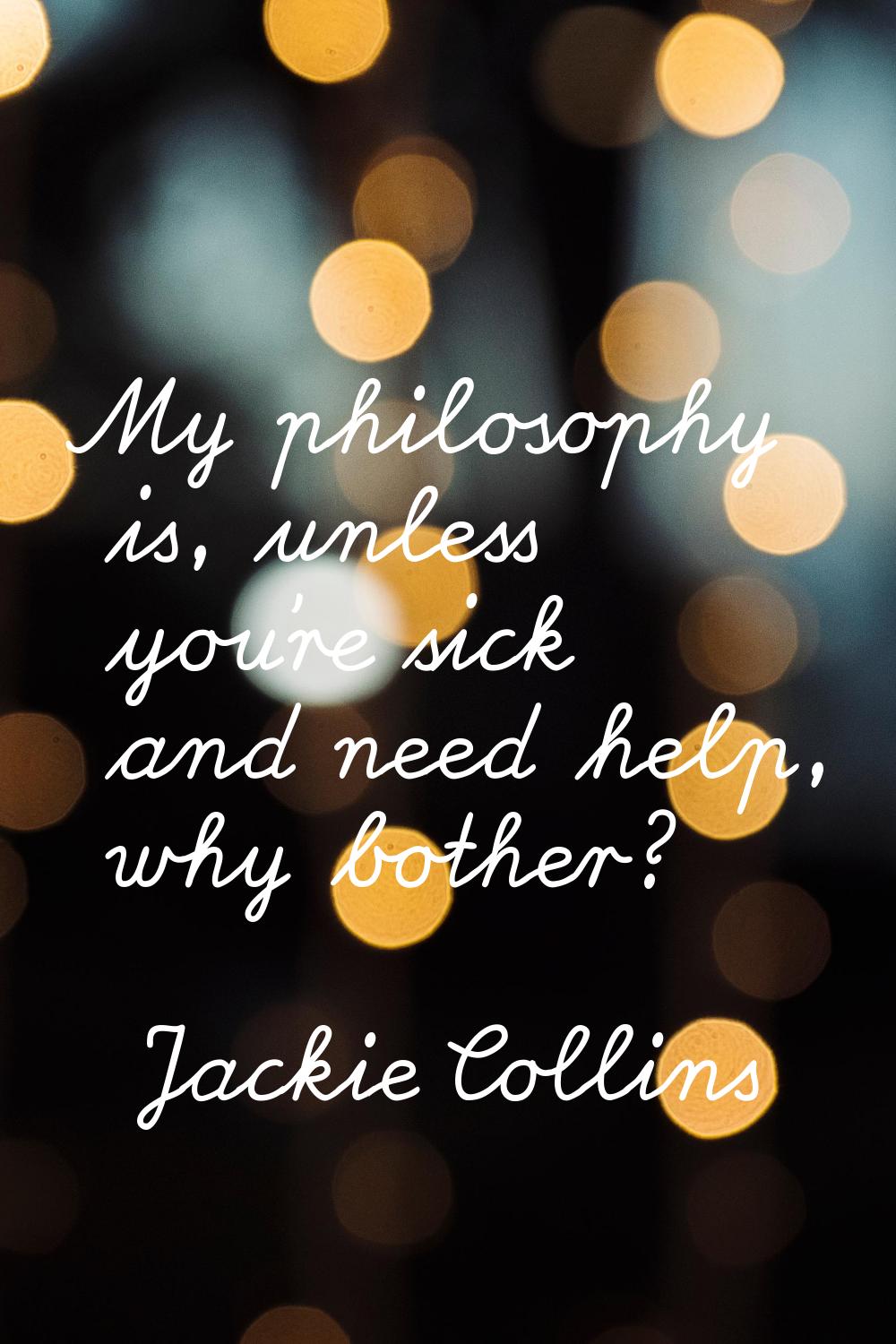 My philosophy is, unless you're sick and need help, why bother?