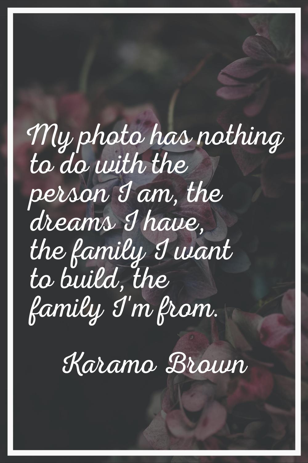 My photo has nothing to do with the person I am, the dreams I have, the family I want to build, the