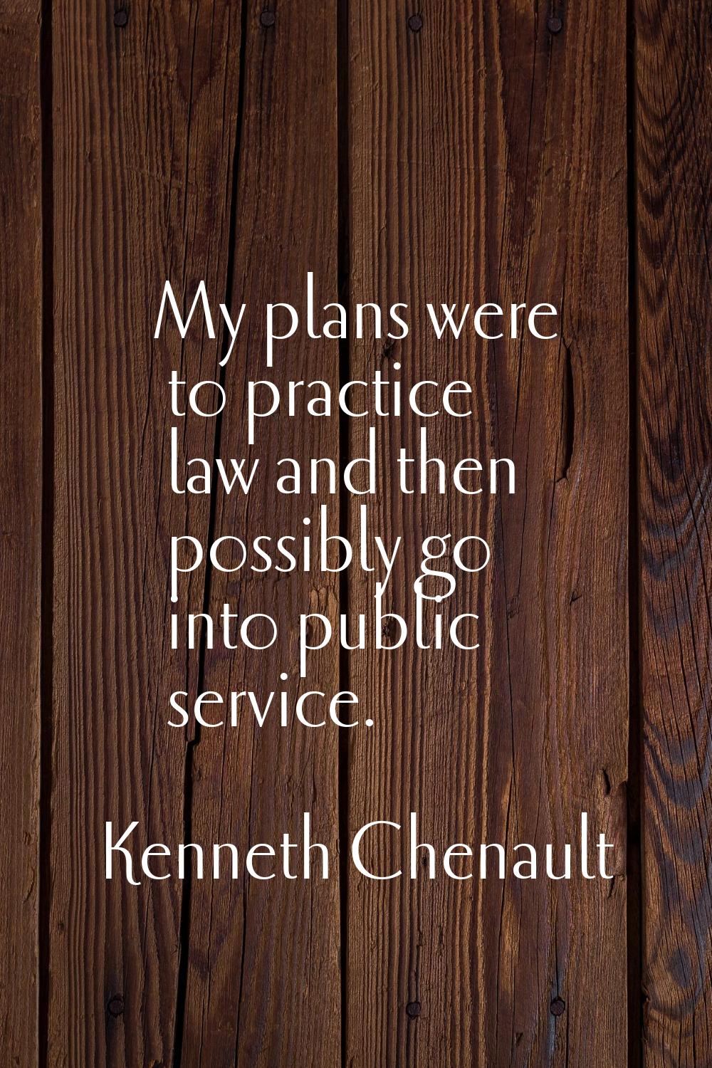 My plans were to practice law and then possibly go into public service.