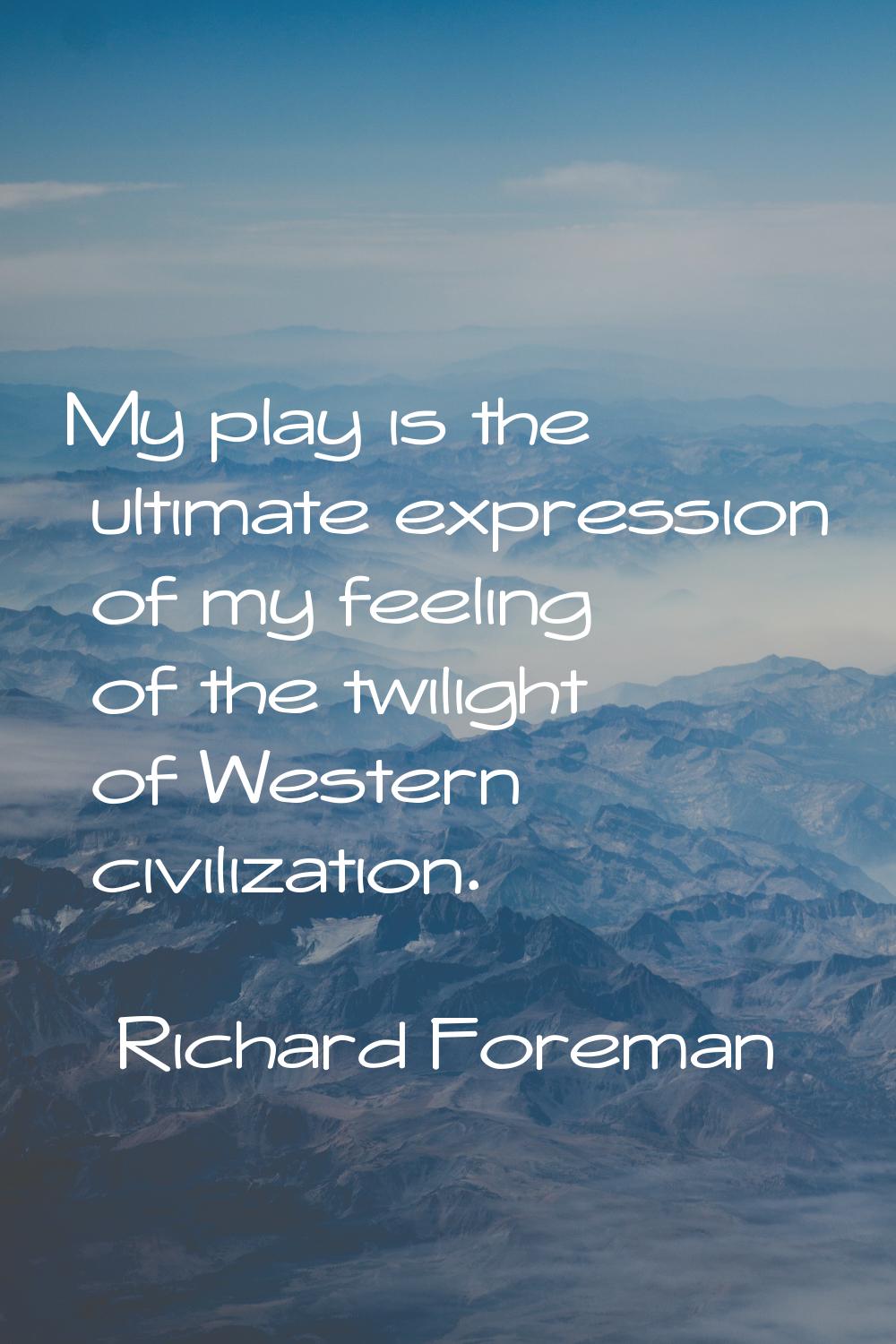 My play is the ultimate expression of my feeling of the twilight of Western civilization.