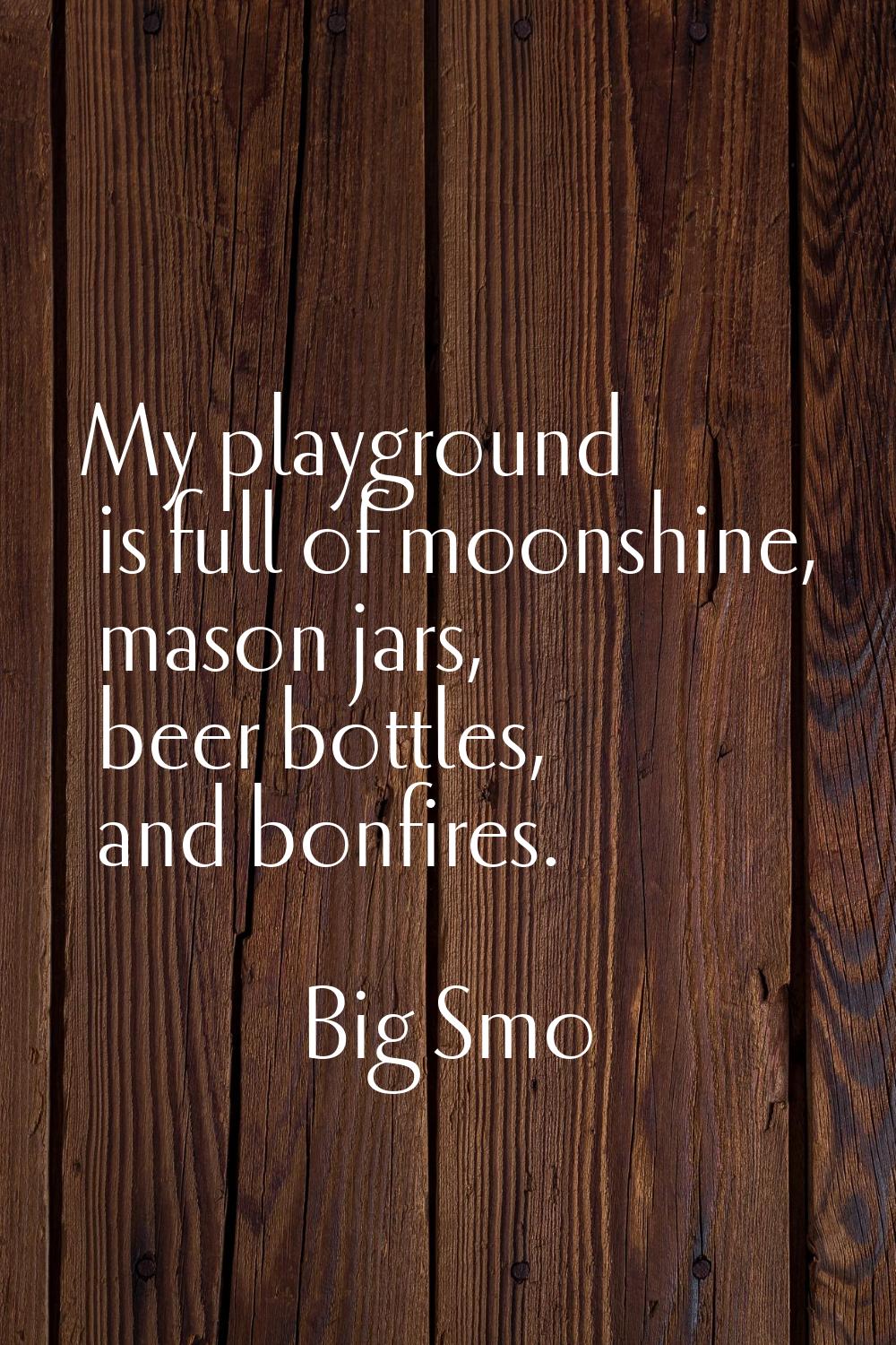 My playground is full of moonshine, mason jars, beer bottles, and bonfires.
