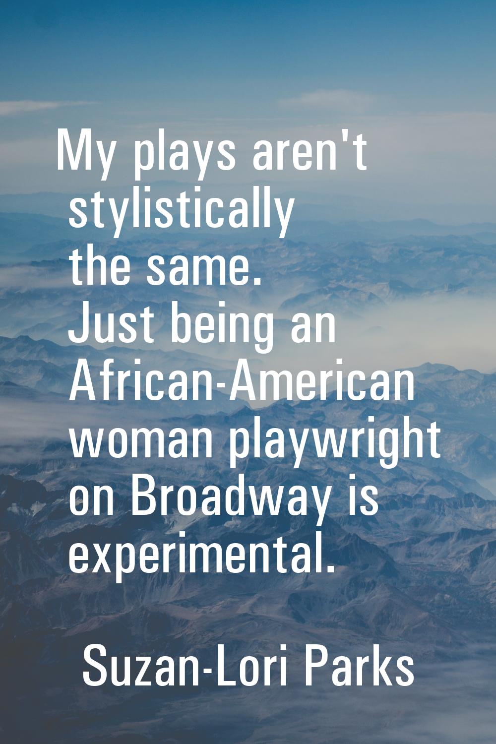 My plays aren't stylistically the same. Just being an African-American woman playwright on Broadway