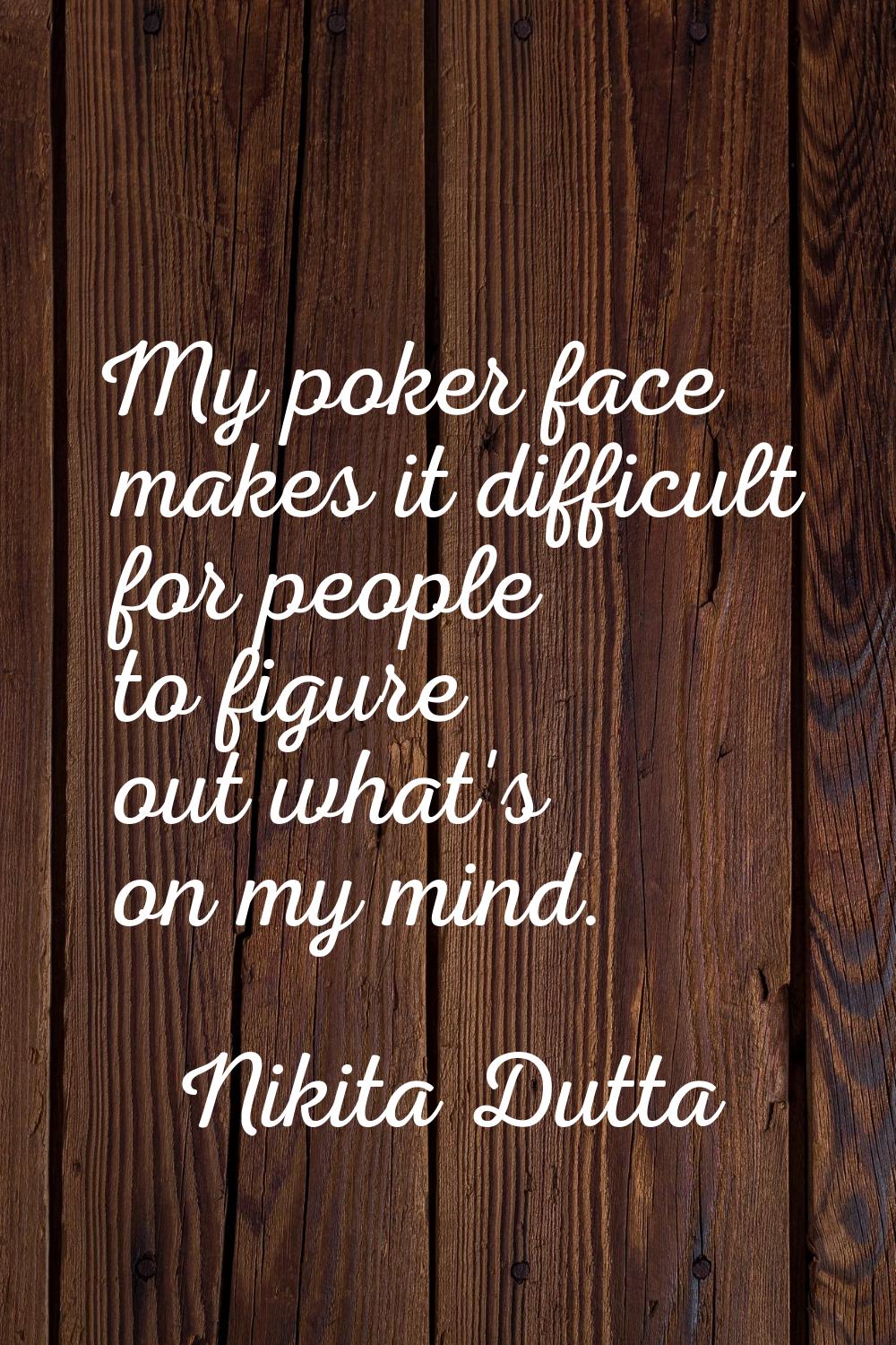 My poker face makes it difficult for people to figure out what's on my mind.