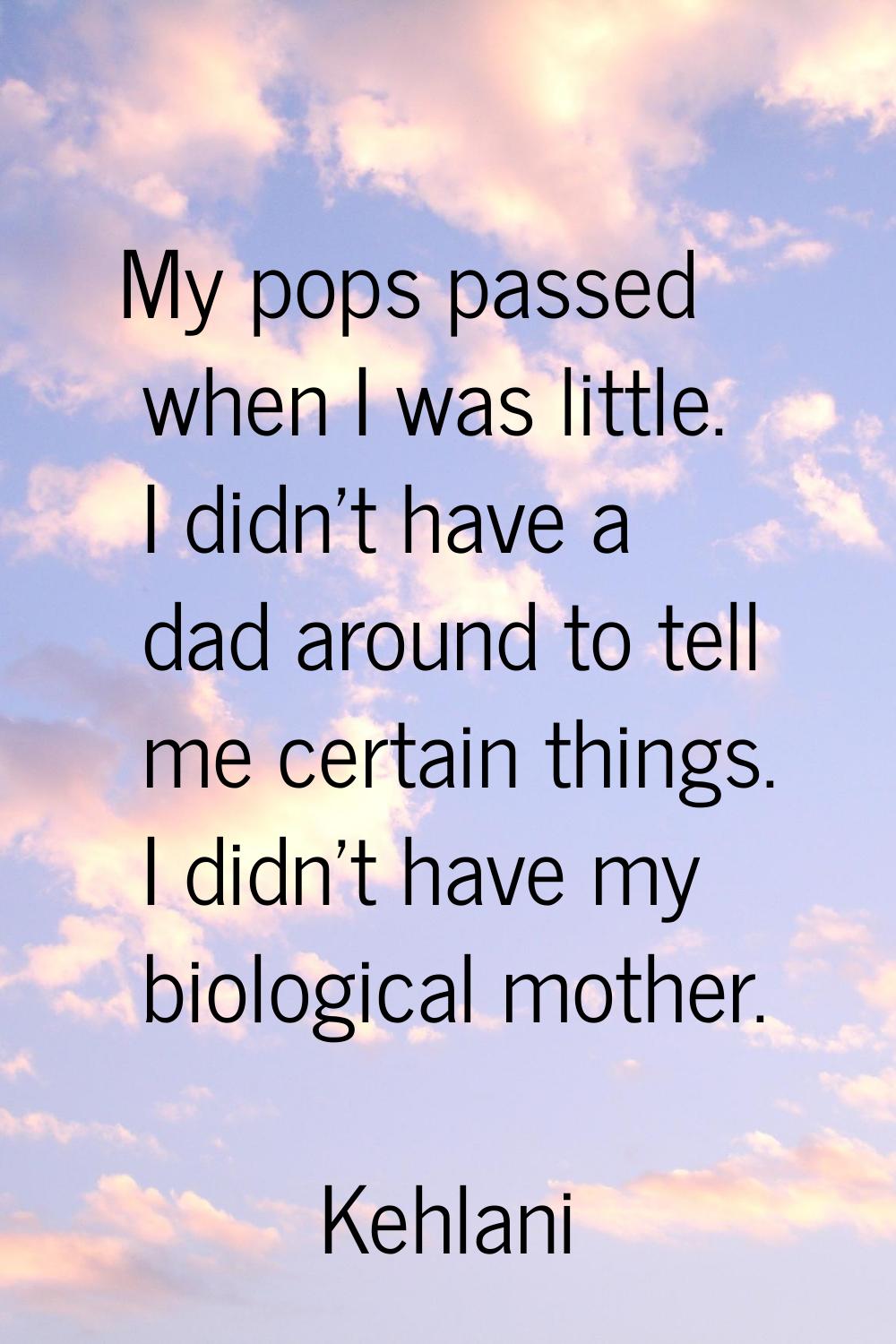 My pops passed when I was little. I didn't have a dad around to tell me certain things. I didn't ha