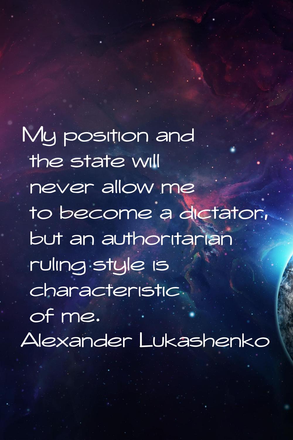 My position and the state will never allow me to become a dictator, but an authoritarian ruling sty
