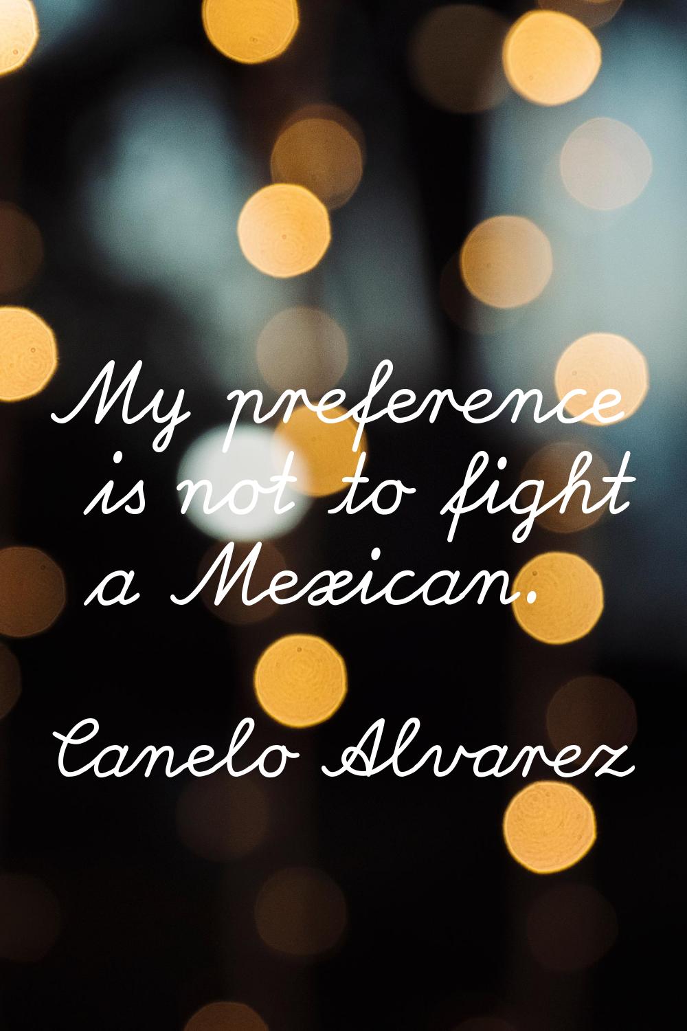My preference is not to fight a Mexican.