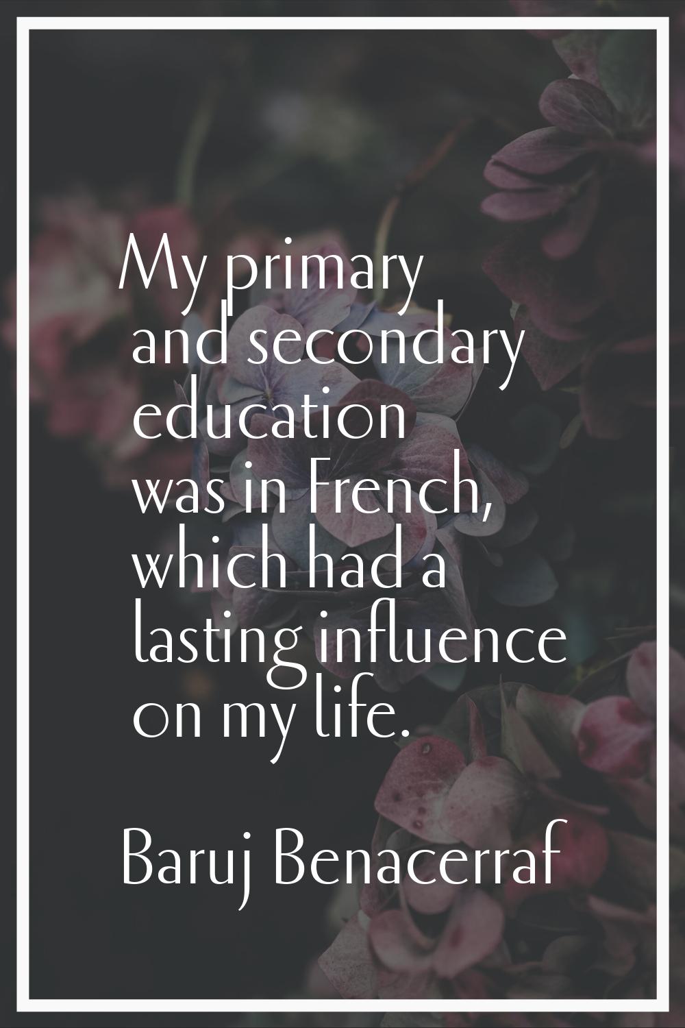 My primary and secondary education was in French, which had a lasting influence on my life.