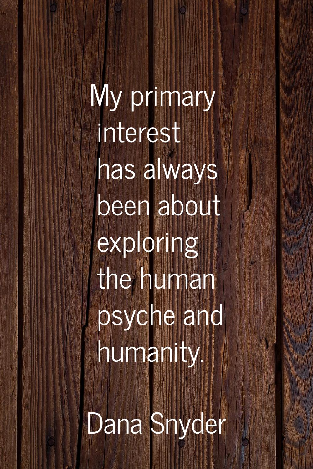 My primary interest has always been about exploring the human psyche and humanity.