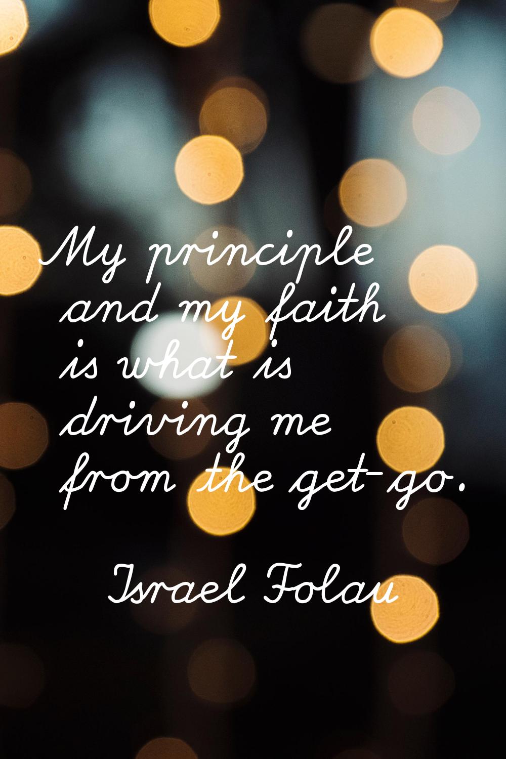 My principle and my faith is what is driving me from the get-go.