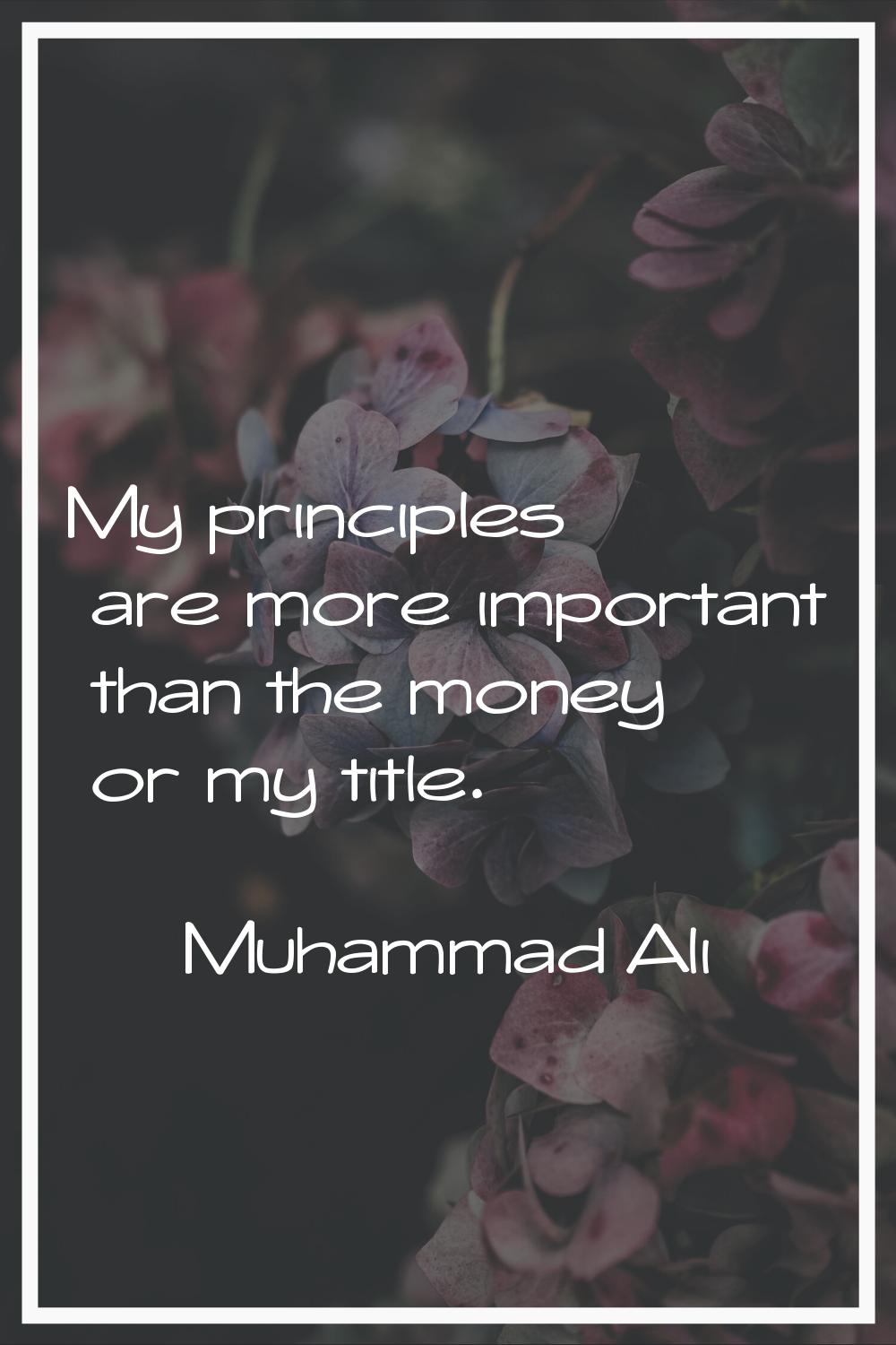 My principles are more important than the money or my title.