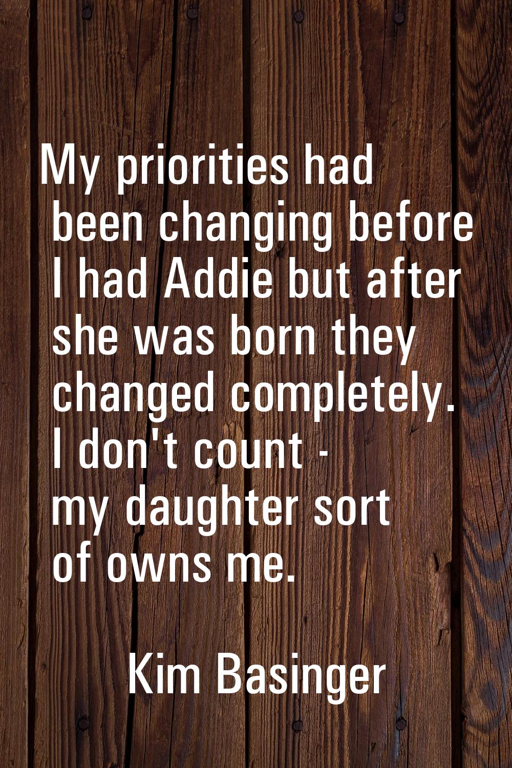 My priorities had been changing before I had Addie but after she was born they changed completely. 