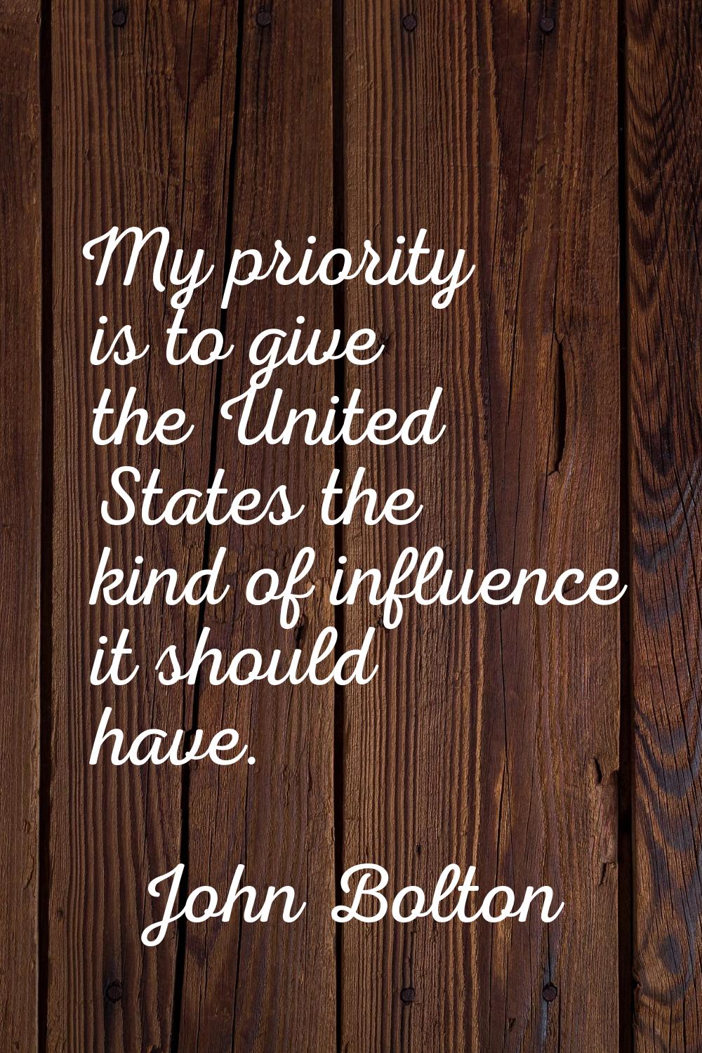 My priority is to give the United States the kind of influence it should have.
