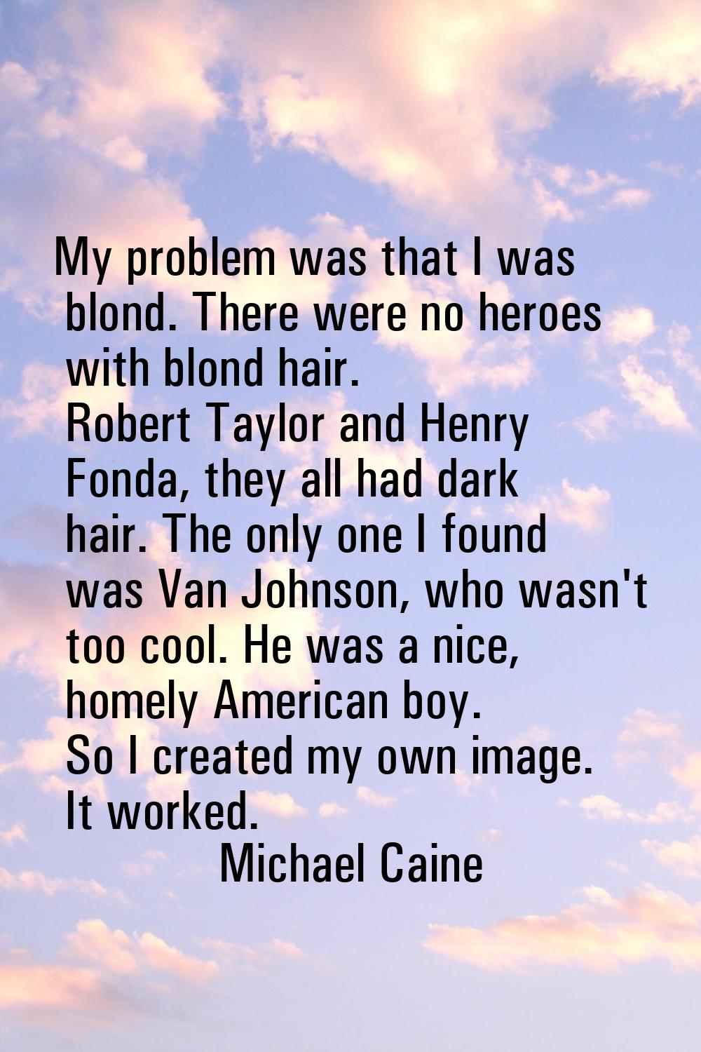 My problem was that I was blond. There were no heroes with blond hair. Robert Taylor and Henry Fond