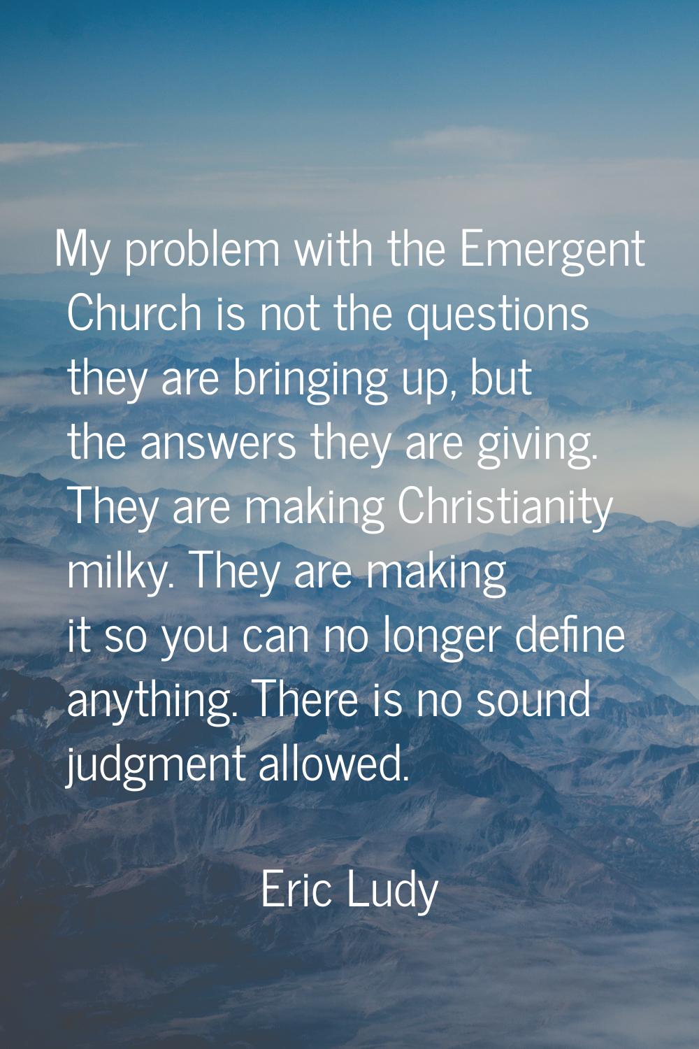 My problem with the Emergent Church is not the questions they are bringing up, but the answers they