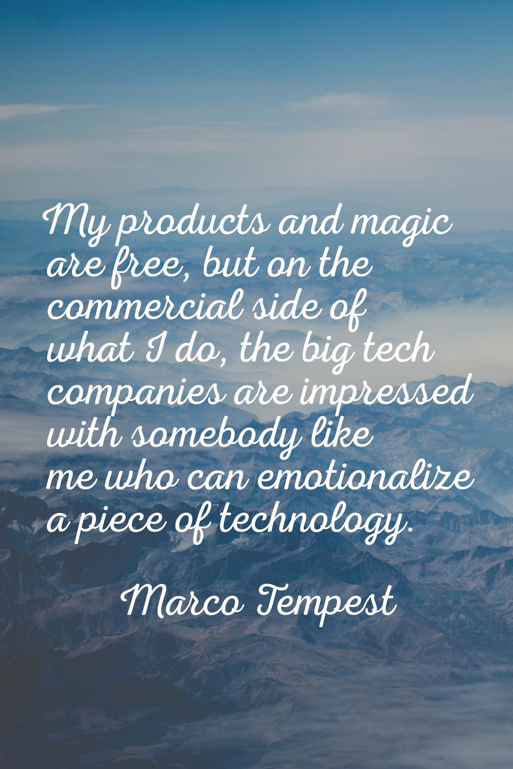 My products and magic are free, but on the commercial side of what I do, the big tech companies are