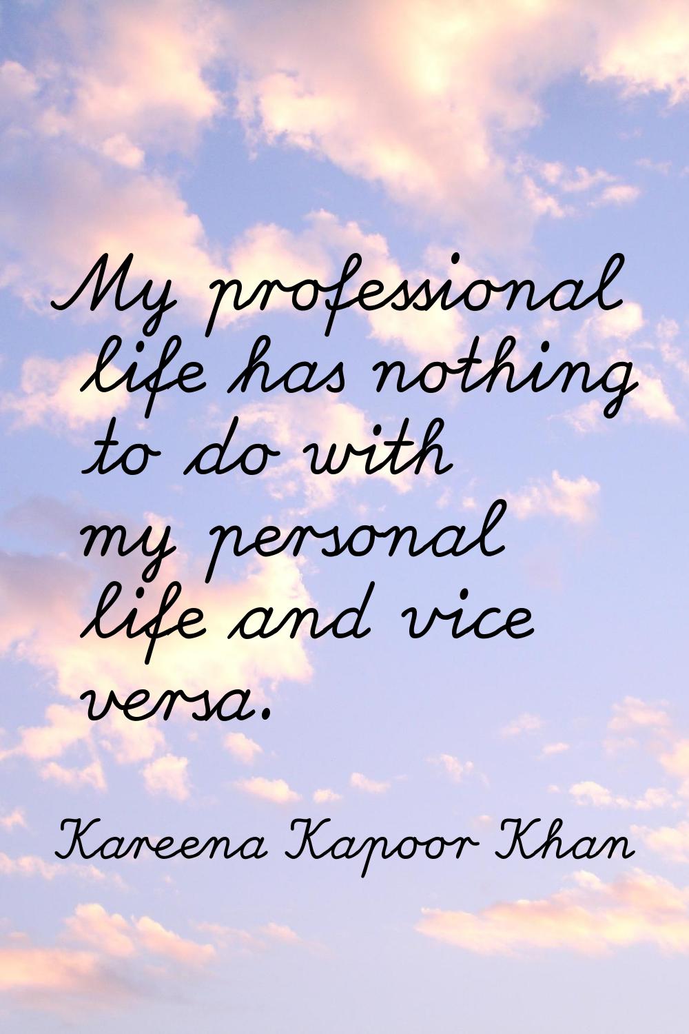 My professional life has nothing to do with my personal life and vice versa.