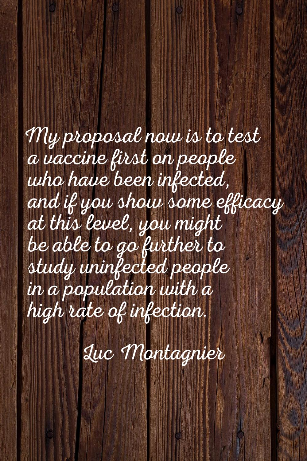 My proposal now is to test a vaccine first on people who have been infected, and if you show some e