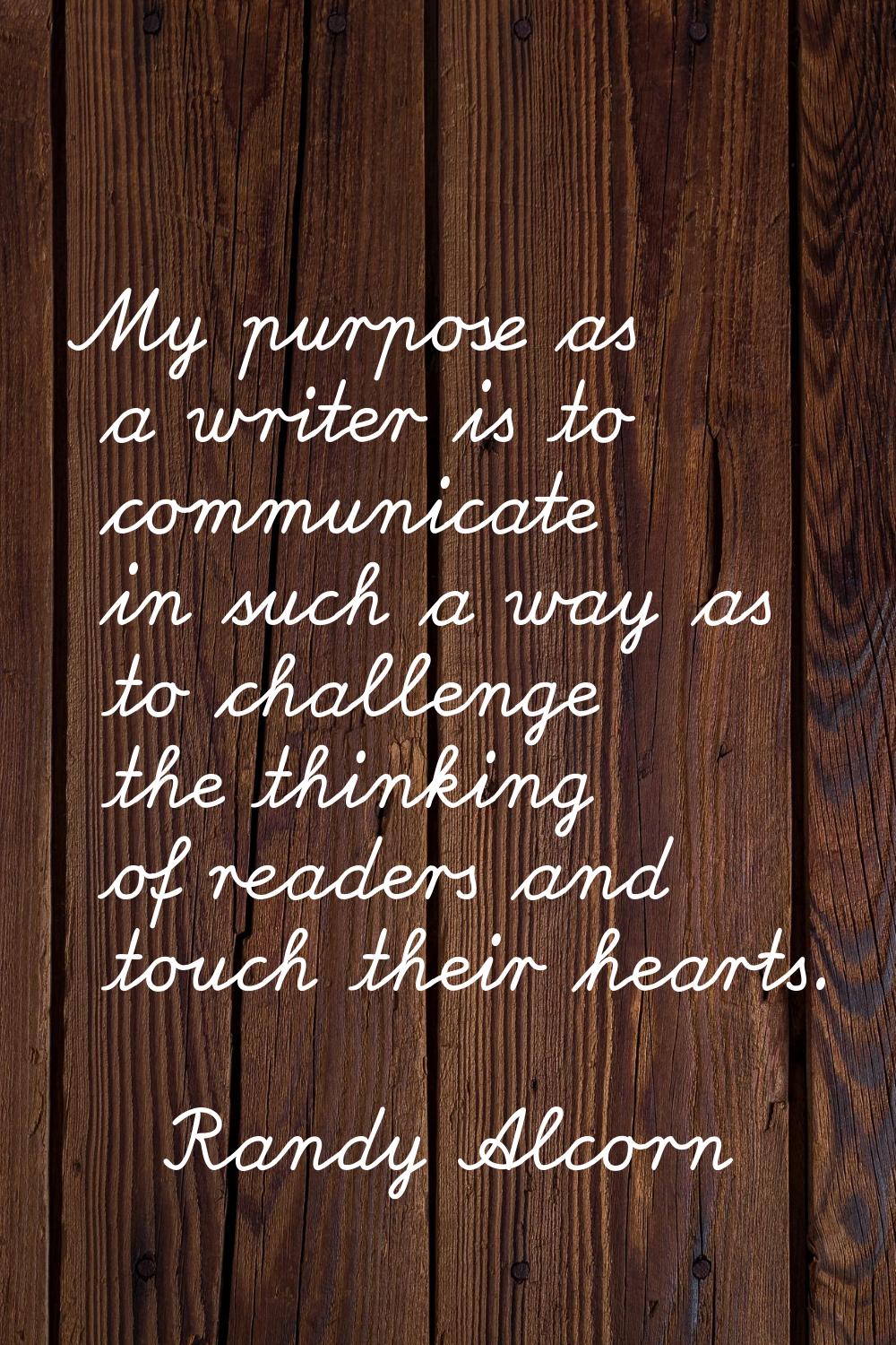 My purpose as a writer is to communicate in such a way as to challenge the thinking of readers and 