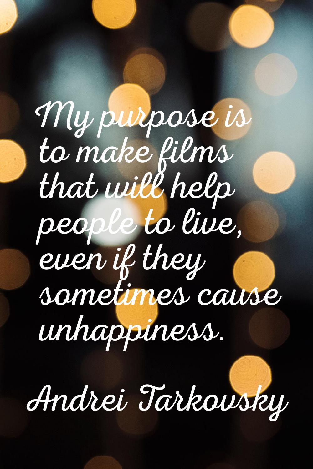 My purpose is to make films that will help people to live, even if they sometimes cause unhappiness