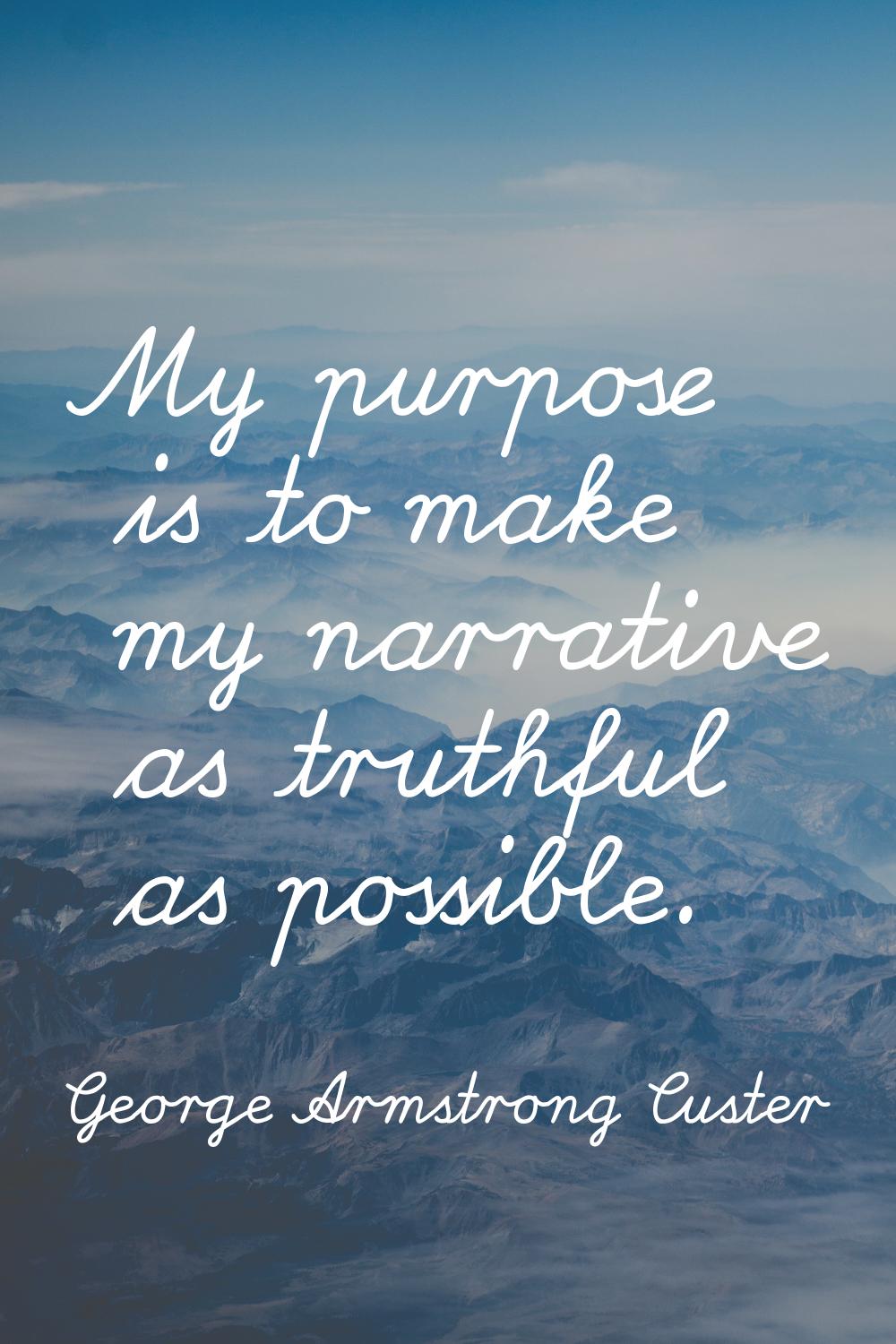 My purpose is to make my narrative as truthful as possible.