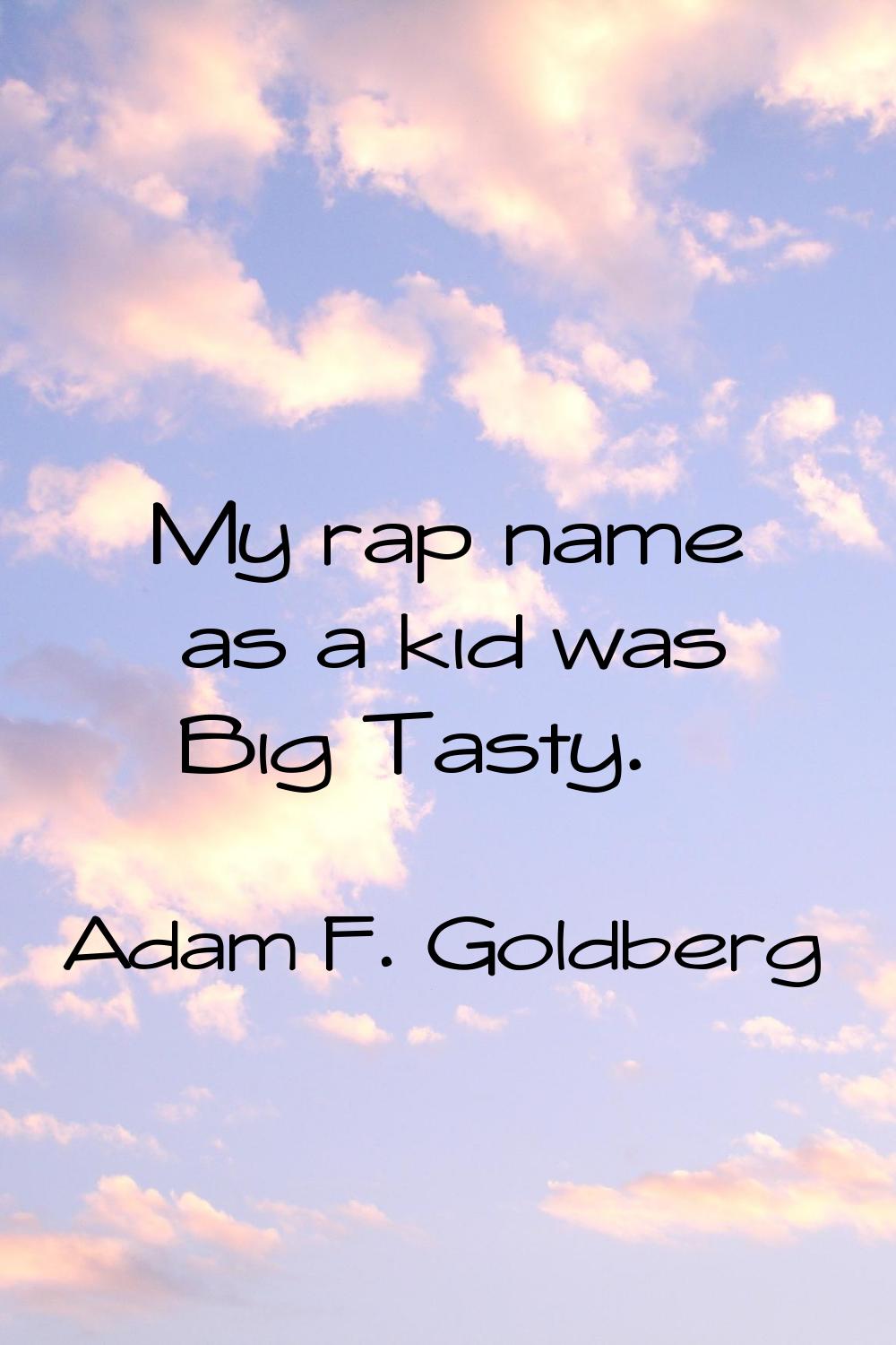 My rap name as a kid was Big Tasty.