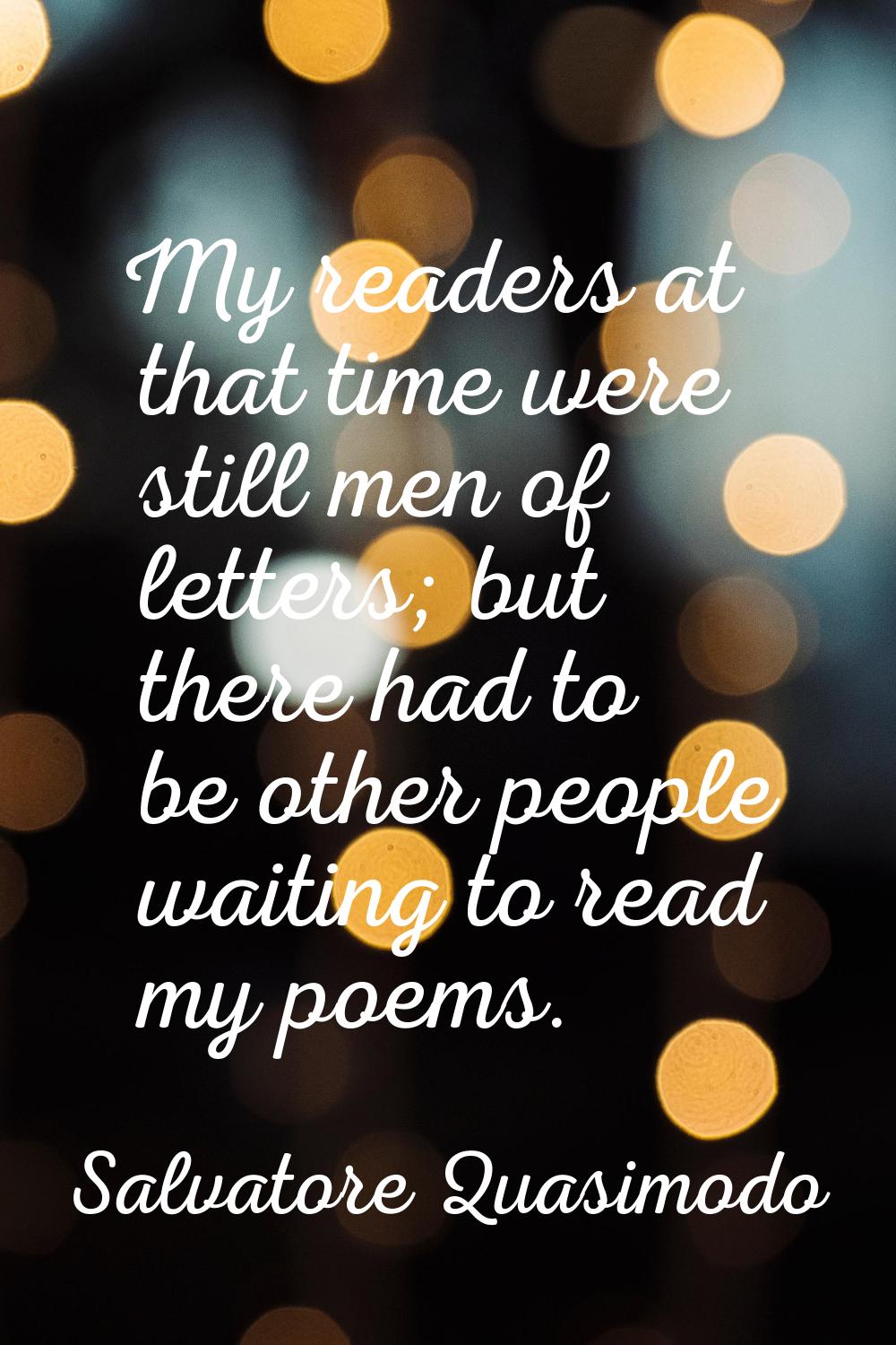 My readers at that time were still men of letters; but there had to be other people waiting to read